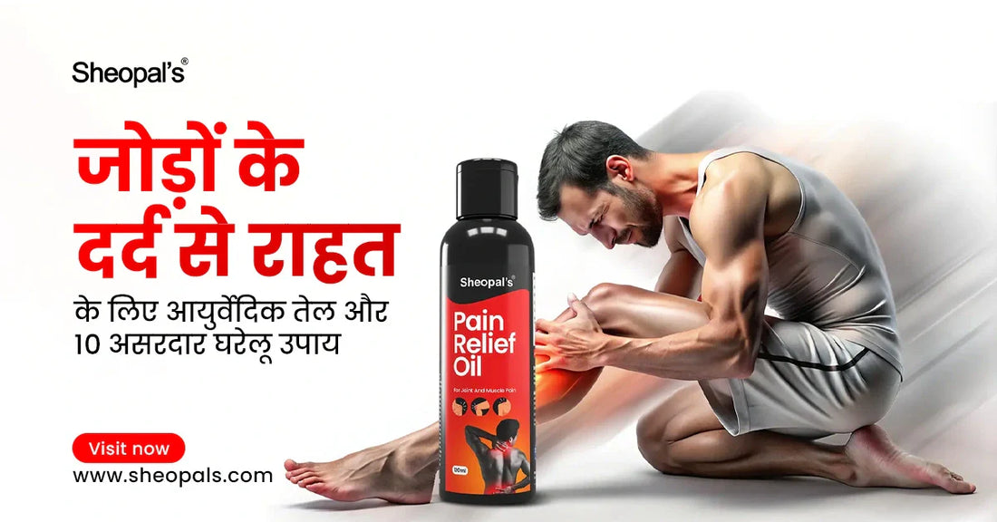 जोड़ों के दर्द से राहत के लिए आयुर्वेदिक तेल और 10 असरदार घरेलू उपाय (Joint Pain Relief Ayurvedic Oil)